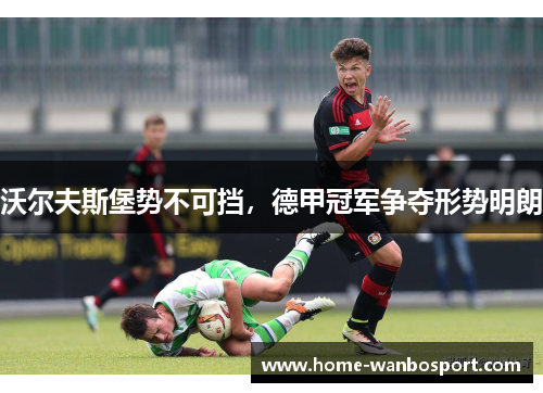 沃尔夫斯堡势不可挡，德甲冠军争夺形势明朗