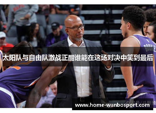 太阳队与自由队激战正酣谁能在这场对决中笑到最后